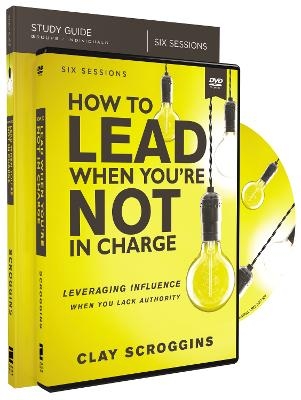 How to Lead When You're Not in Charge Study Guide with DVD - Clay Scroggins