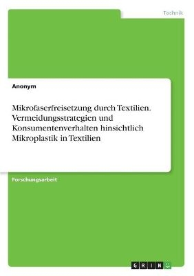 Mikrofaserfreisetzung durch Textilien. Vermeidungsstrategien und Konsumentenverhalten hinsichtlich Mikroplastik in Textilien -  Anonymous