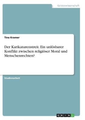 Der Karikaturenstreit. Ein unl&Atilde;&para;sbarer Konflikt zwischen religi&Atilde;&para;ser Moral und Menschenrechten? - Tina Kramer