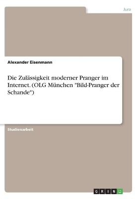 Die Zul&Atilde;&curren;ssigkeit moderner Pranger im Internet. (OLG M&Atilde;&frac14;nchen "Bild-Pranger der Schande") - Alexander Eisenmann
