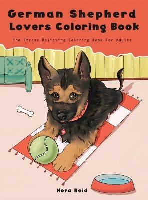German Shepherd Lovers Coloring Book - The Stress Relieving Dog Coloring Book For Adults - Nora Reid