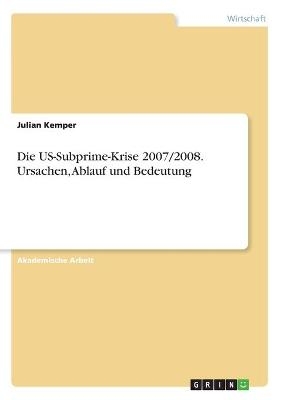 Die US-Subprime-Krise 2007/2008. Ursachen, Ablauf und Bedeutung - Julian Kemper