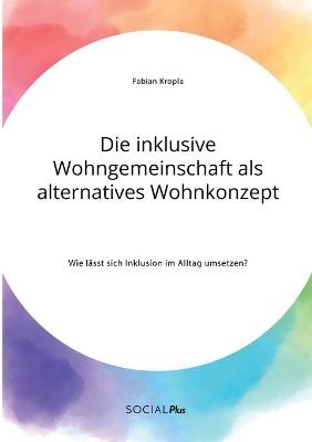 Die inklusive Wohngemeinschaft als alternatives Wohnkonzept. Wie lÃ¤sst sich Inklusion im Alltag umsetzen?