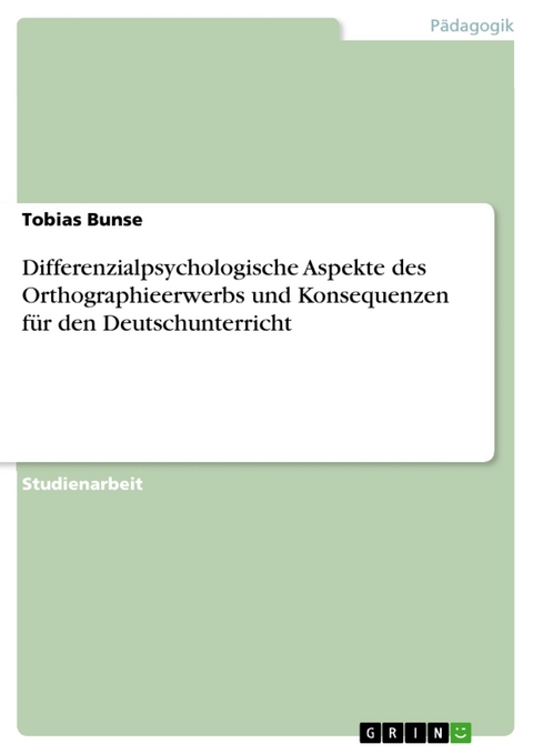 Differenzialpsychologische Aspekte des Orthographieerwerbs und Konsequenzen f&uuml;r den Deutschunterricht - Tobias Bunse