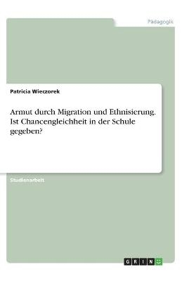 Armut durch Migration und Ethnisierung. Ist Chancengleichheit in der Schule gegeben? - Patricia Wieczorek