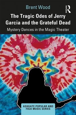 The Tragic Odes of Jerry Garcia and The Grateful Dead - Brent Wood