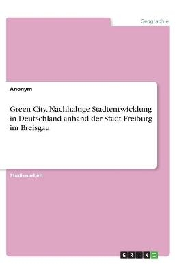 Green City. Nachhaltige Stadtentwicklung in Deutschland anhand der Stadt Freiburg im Breisgau -  Anonymous