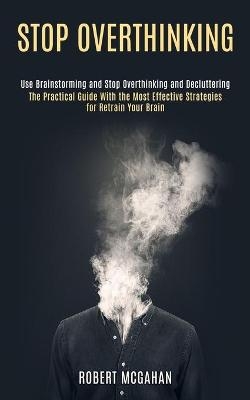 Stop Overthinking - Robert McGahan