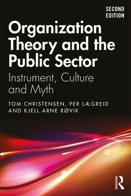 Organization Theory and the Public Sector - Tom Christensen, Per L&aelig;greid, Kjell Arne R&oslash;vik