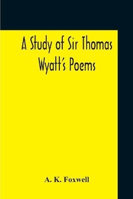A Study Of Sir Thomas Wyatt'S Poems - A K Foxwell