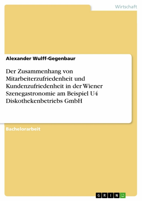 Der Zusammenhang von Mitarbeiterzufriedenheit und Kundenzufriedenheit in der Wiener Szenegastronomie am Beispiel U4 Diskothekenbetriebs GmbH -  Alexander Wulff-Gegenbaur