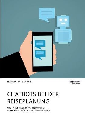 Chatbots bei der Reiseplanung. Wie Nutzer Leistung, Risiko und Vertrauenswürdigkeit wahrnehmen - Kristina von der Bank