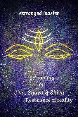 Scribbling on JIVA, SHAVA & SHIVA - Estranged Master