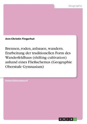 Brennen, roden, anbauen, wandern. Erarbeitung der traditionellen Form des Wanderfeldbaus (shifting cultivation) anhand eines Flie&Atilde;schemas (Geographie Oberstufe Gymnasium) - Ann-Christin Fingerhut