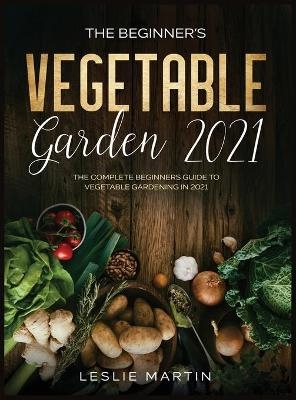The Beginner's Vegetable Garden 2021 - Leslie Martin