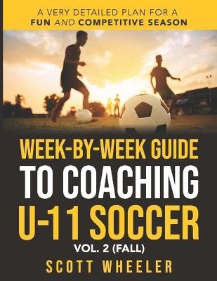 Week-By-Week Guide to Coaching U-11 Soccer Vol. 2 (Fall) - Scott F Wheeler