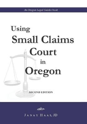 Using Small Claims Court in Oregon, Second Edition - Janay a Haas J D