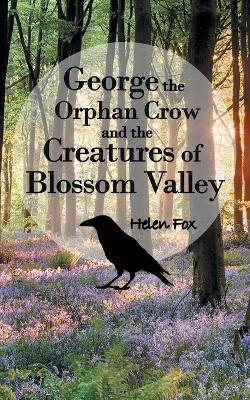 George the Orphan Crow and the Creatures of Blossom Valley - Helen Fox