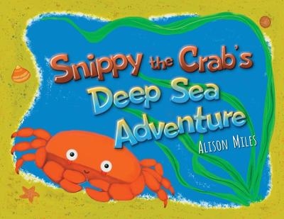 Snippy The Crab's Deep Sea Adventures - Alison Jane Miles