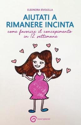 Aiutati a Rimanere Incinta - Eleonora Ievolella