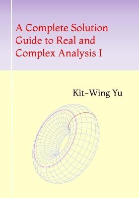 A Complete Solution Guide to Real and Complex Analysis I - Kit-Wing Yu
