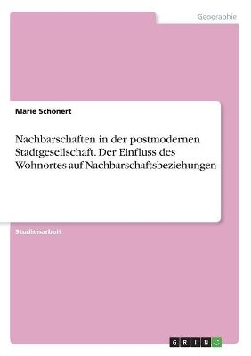 Nachbarschaften in der postmodernen Stadtgesellschaft. Der Einfluss des Wohnortes auf Nachbarschaftsbeziehungen - Marie Sch&Atilde;&para;nert