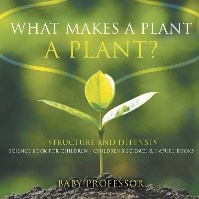 What Makes a Plant a Plant? Structure and Defenses Science Book for Children Children's Science & Nature Books -  Baby Professor