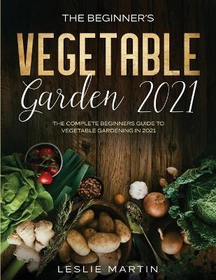 The Beginner's Vegetable Garden 2021 - Leslie Martin
