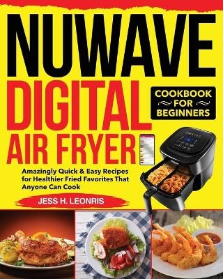 NUWAVE Digital Air Fryer Cookbook for Beginners - Jess H Leonris