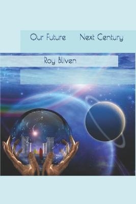 Our Future - Next Century - Roy B Bliven