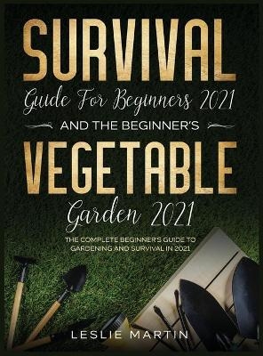 Survival Guide for Beginners 2021 And The Beginner's Vegetable Garden 2021 - Leslie Martin