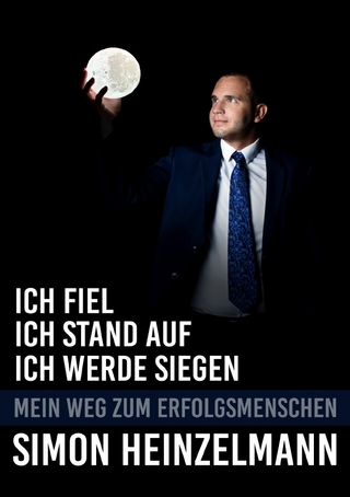 Ich fiel, ich stand auf, ich werde siegen - mein Weg zum Erfolgsmenschen