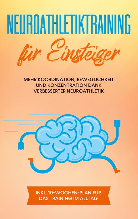 Neuroathletiktraining f&uuml;r Einsteiger: Mehr Koordination, Beweglichkeit und Konzentration dank verbesserter Neuroathletik - inkl. 10-Wochen-Plan f&uuml;r das Training im Alltag - Sebastian Borchert
