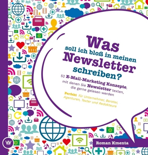 Was soll ich blo&szlig; in meinen Newsletter schreiben? - 52 E-Mail-Marketing Konzepte, mit denen Sie Newsletter texten, die gerne gelesen werden - Roman Kmenta