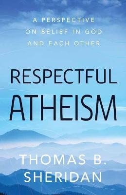 Respectful Atheism - Thomas B. Sheridan