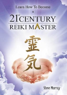 Learn How to Become a 21st Century Reiki Master - Reiki Master Steve Murray