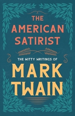 The American Satirist - The Witty Writings of Mark Twain - Mark Twain