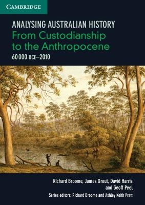 Analysing Australian History: From Custodianship to the Anthropocene (60,000 BCE&ndash;2010) - Richard Broome, James Grout, David Harris, Geoff Peel