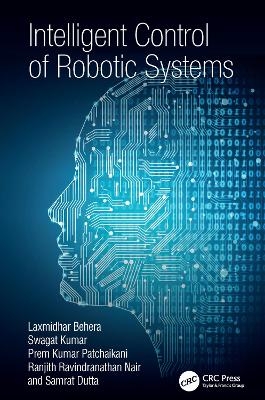 Intelligent Control of Robotic Systems - Laxmidhar Behera, Swagat Kumar, Prem Kumar Patchaikani, Ranjith Ravindranathan Nair, Samrat Dutta