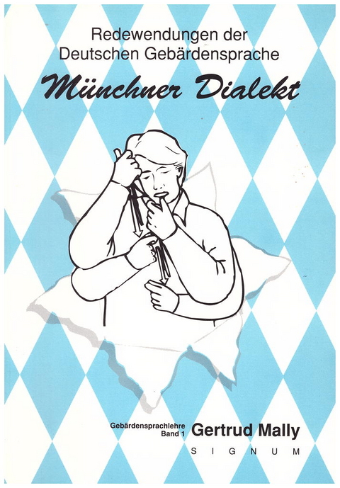 Redewendungen der Deutschen Geb&auml;rdensprache, M&uuml;nchner Dialekt - Gertrud Mally
