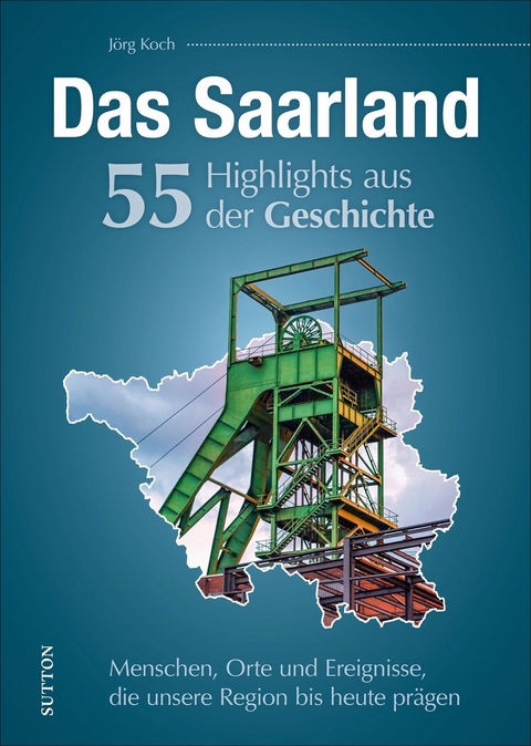 Das Saarland. 55 Highlights aus der Geschichte - J&ouml;rg Koch