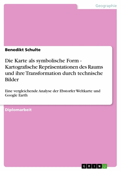 Die Karte als symbolische Form - Kartografische Repräsentationen des Raums und ihre Transformation durch technische Bilder -  Benedikt Schulte