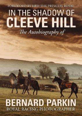In the Shadow of Cleeve Hill: The Autobiography of Bernard Parkin, Royal Racing Photographer
