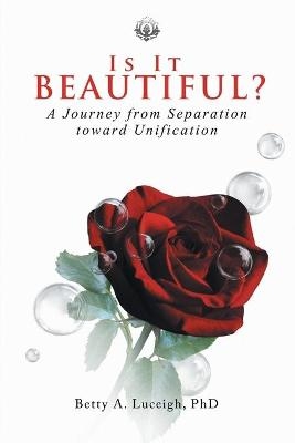 Is It Beautiful? A Journey from Separation toward Unification - Betty A Luceigh