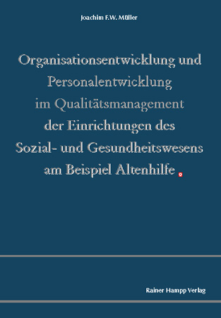 Organisationsentwicklung und Personalentwicklung im Qualit&auml;tsmanagement der Einrichtungen des Sozial- und Gesundheitswesens am Beispiel Altenhilfe -  Joachim F.W. M&uuml;ller