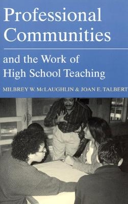 Professional Communities and the Work of High School Teaching - Milbrey W. McLaughlin, Joan E. Talbert