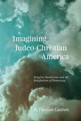 Imagining Judeo-Christian America - K Healan Gaston