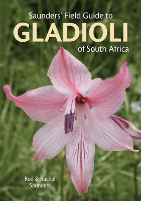 Saunders&rsquo; Field Guide to Gladioli of South Africa - Rod Saunders, Rachel Saunders