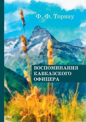 Воспоминания кавказского офицера -  &  #1058;  &  #1086;  &  #1088;  &  #1085;  &  #1072;  &  #1091;  &  #1060. &  #1060.
