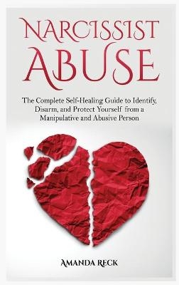 NARCISSIST ABUSE The Complete Self-Healing Guide to Identify, Disarm, and Protect Yourself from a Manipulative and Abusive Person